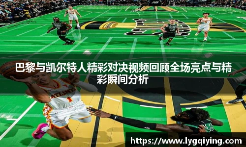 巴黎与凯尔特人精彩对决视频回顾全场亮点与精彩瞬间分析