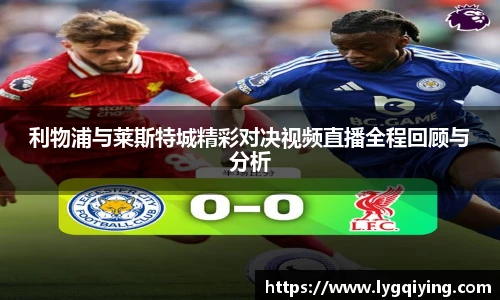 利物浦与莱斯特城精彩对决视频直播全程回顾与分析