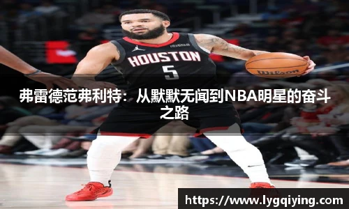 弗雷德范弗利特：从默默无闻到NBA明星的奋斗之路