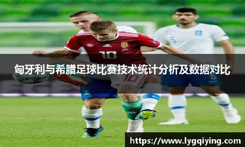 匈牙利与希腊足球比赛技术统计分析及数据对比