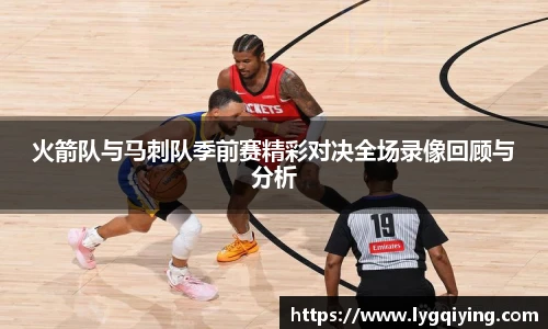火箭队与马刺队季前赛精彩对决全场录像回顾与分析